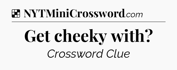 Solution: Get cheeky with - NYT Crossword
