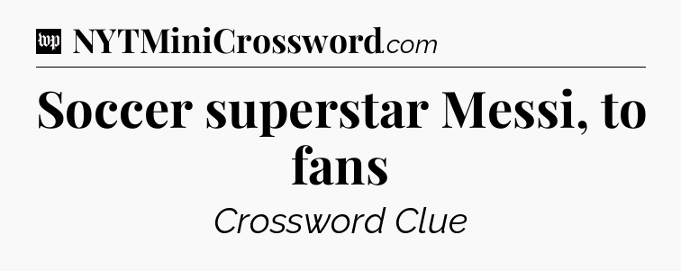 Soccer superstar Messi, to fans Crossword Clue