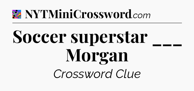 Soccer superstar ___ Morgan Crossword Clue