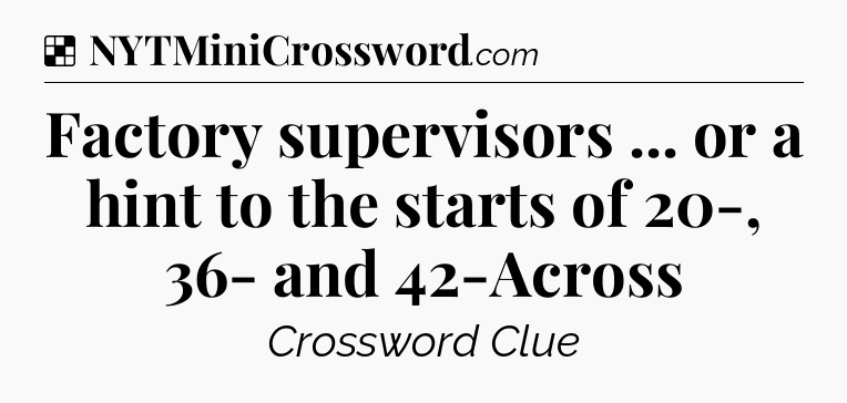 Solution: Factory supervisors ... or a hint to the starts of 20-, 36- and 42-Across - NYT Crossword