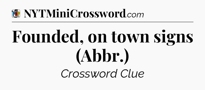Founded, on town signs (Abbr.) Crossword Clue