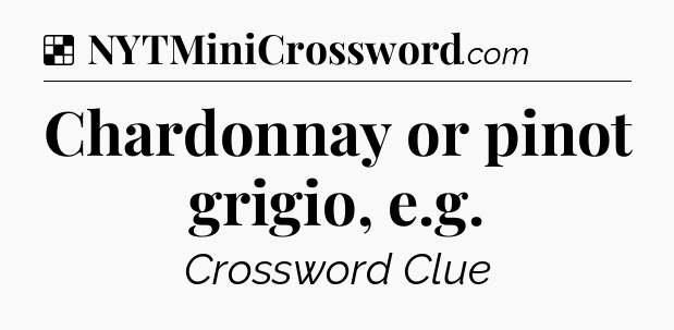 Solution: Chardonnay or pinot grigio, e.g - NYT Crossword
