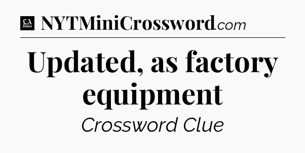 Updated, as factory equipment - LA Times Crossword