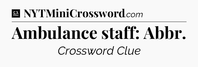 Ambulance staff: Abbr - LA Times Crossword