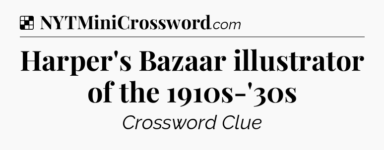 Solution: Harper's Bazaar illustrator of the 1910s-'30s - NYT Crossword