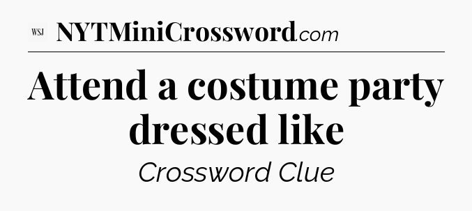 Attend a costume party dressed like - WSJ Crossword