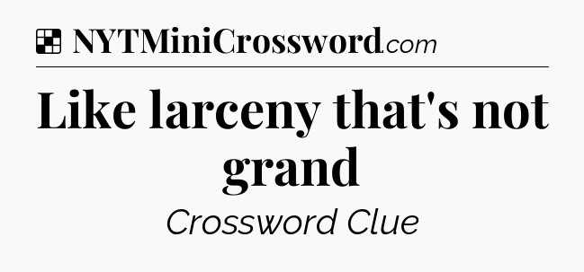 Solution: Like larceny that's not grand - NYT Crossword