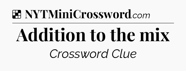Solution: Addition to the mix - NYT Crossword