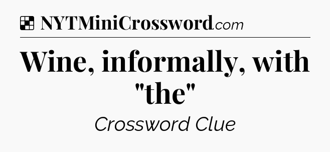 Solution: Wine, informally, with 