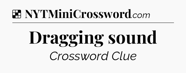Solution: Dragging sound - NYT Crossword