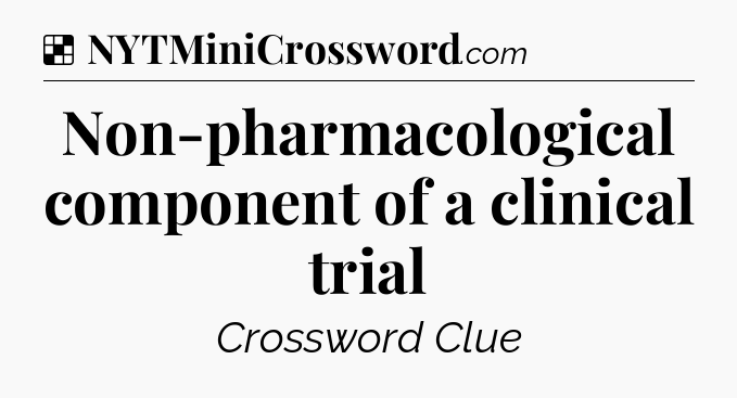 Solution: Non-pharmacological component of a clinical trial - NYT Crossword