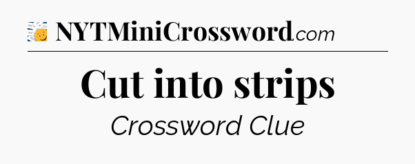 Cut into strips - 7 Little Words