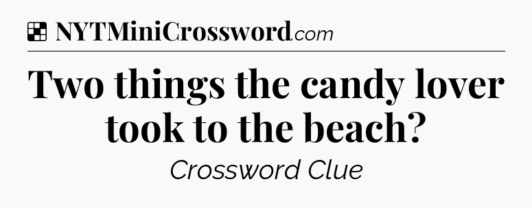 Solution: Two things the candy lover took to the beach - NYT Crossword