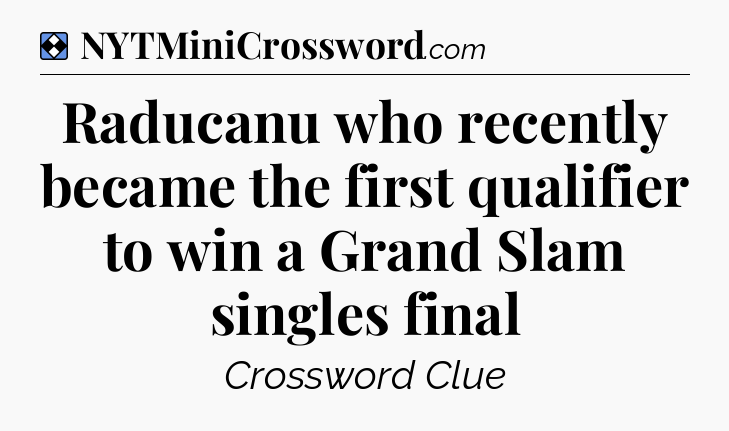 Solution: Raducanu who recently became the first qualifier to win a Grand Slam singles final - NYT Mini Crossword