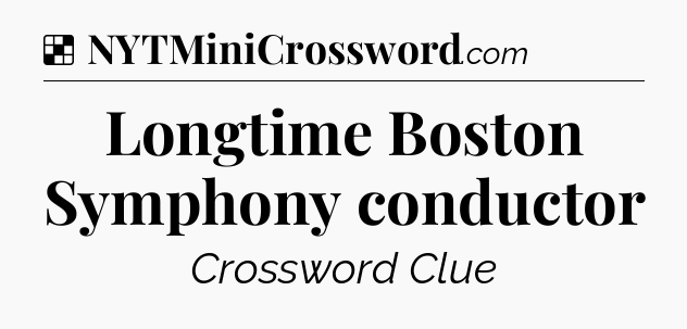 Solution: Longtime Boston Symphony conductor - NYT Crossword