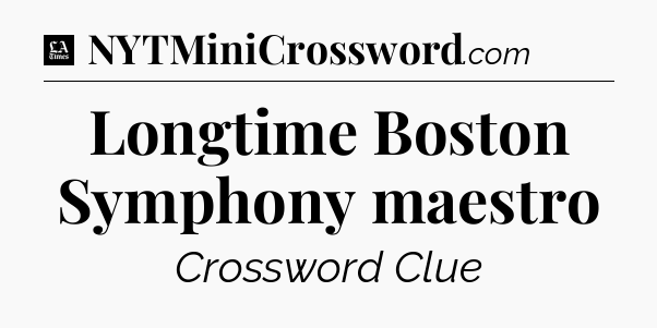 Longtime Boston Symphony maestro - LA Times Crossword