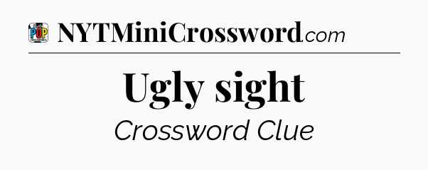 Ugly sight Crossword Clue