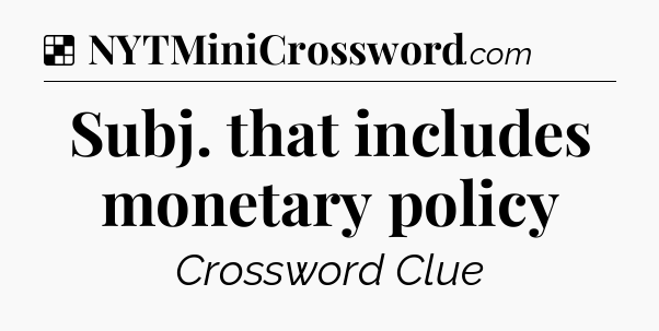 Solution: Subj. that includes monetary policy - NYT Crossword
