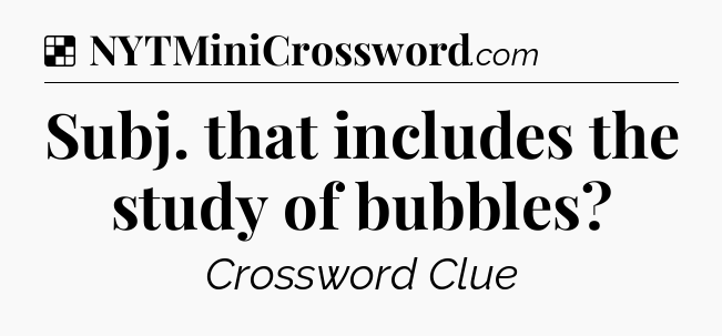 Solution: Subj. that includes the study of bubbles - NYT Crossword