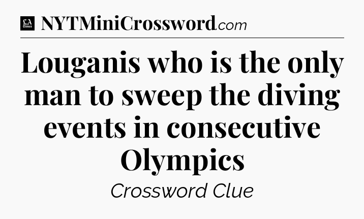 Louganis who is the only man to sweep the diving events in consecutive Olympics - LA Times Crossword