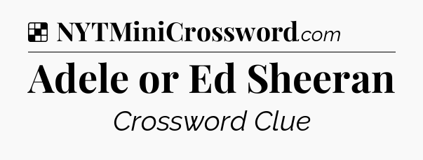Solution: Adele or Ed Sheeran - NYT Crossword