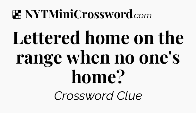 Solution: Lettered home on the range when no one's home - NYT Crossword