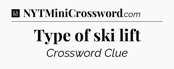 Type of ski lift - LA Times Crossword