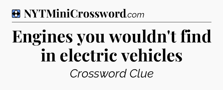 Solution: Engines you wouldn't find in electric vehicles - NYT Mini Crossword
