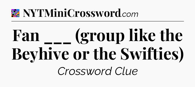 Fan ___ (group like the Beyhive or the Swifties) Crossword Clue