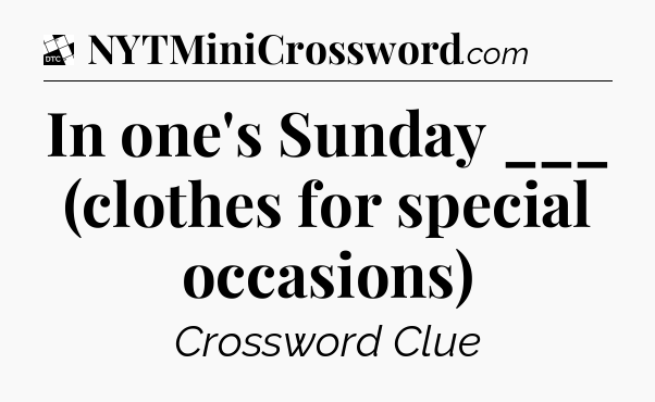 In one's Sunday ___ (clothes for special occasions) - Daily Themed Mini Crossword