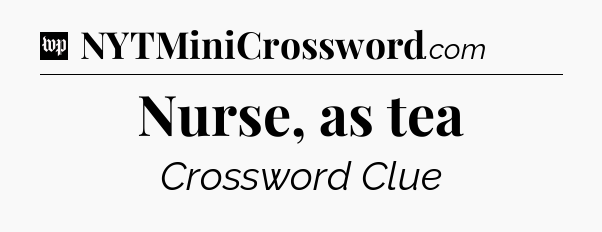 Nurse, as tea Crossword Clue
