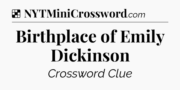 Solution: Birthplace of Emily Dickinson - NYT Crossword