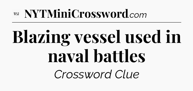 Blazing vessel used in naval battles - WSJ Crossword