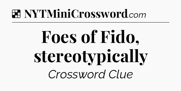 Solution: Foes of Fido, stereotypically - NYT Crossword