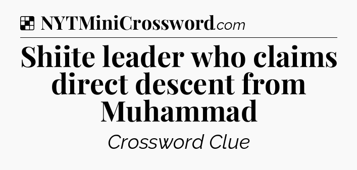 Solution: Shiite leader who claims direct descent from Muhammad - NYT Crossword