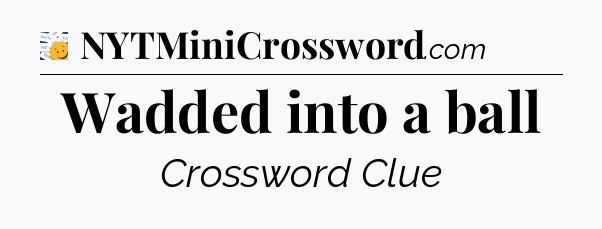 Wadded into a ball - 7 Little Words