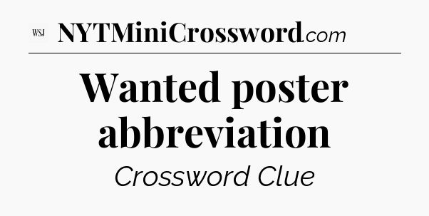 Wanted poster abbreviation - WSJ Crossword