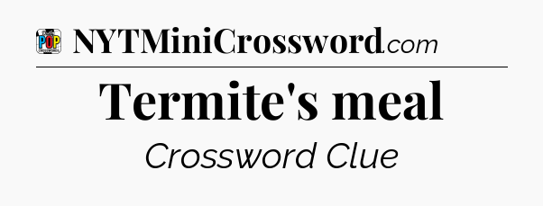 Termite's meal Crossword Clue