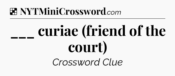Solution: ___ curiae (friend of the court) - NYT Crossword