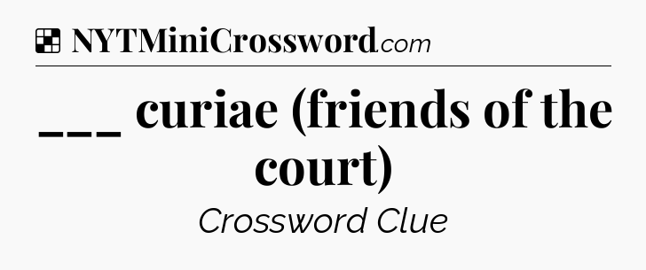Solution: ___ curiae (friends of the court) - NYT Crossword