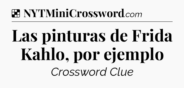 Solution: Las pinturas de Frida Kahlo, por ejemplo - NYT Crossword