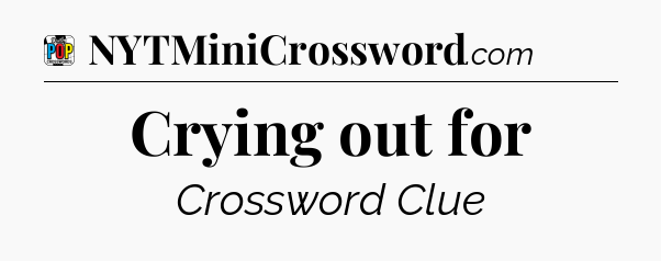 Crying out for Crossword Clue