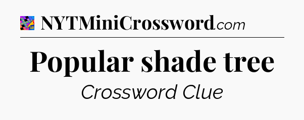 Popular shade tree Crossword Clue
