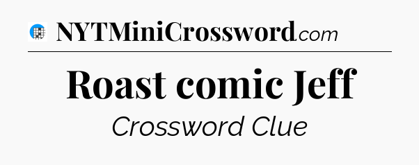 Roast comic Jeff Crossword Clue