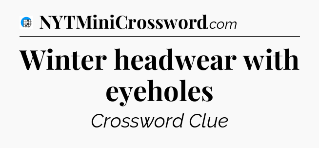 Winter headwear with eyeholes Crossword Clue