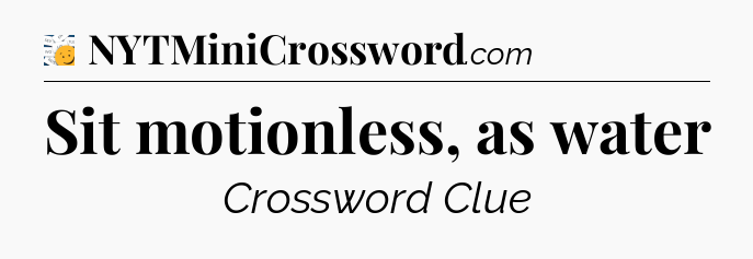 Sit motionless, as water - 7 Little Words