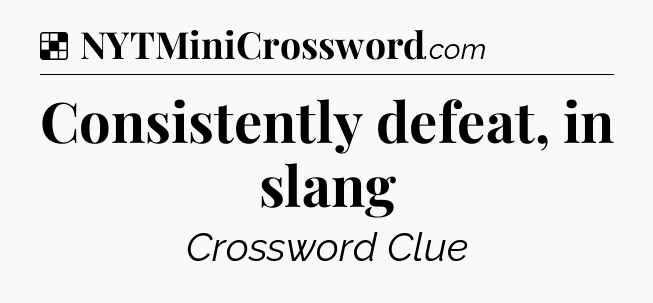 Solution: Consistently defeat, in slang - NYT Crossword