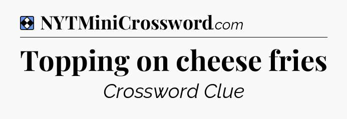 Solution: Topping on cheese fries - NYT Mini Crossword