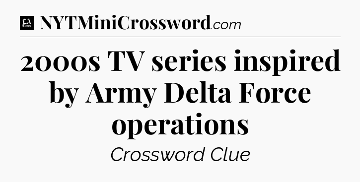 2000s TV series inspired by Army Delta Force operations - LA Times Crossword