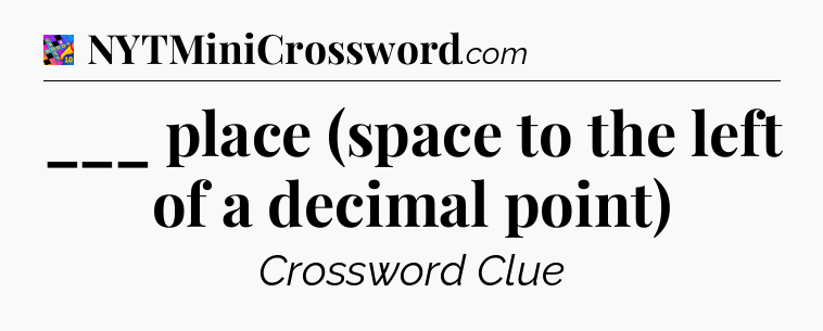 ___ place (space to the left of a decimal point) Crossword Clue